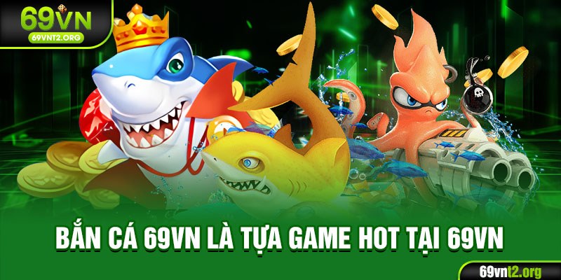 Bắn cá 69VN là tựa game hot tại 69VN