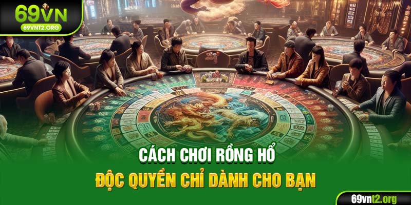 Cách chơi Rồng Hổ độc quyền chỉ dành cho bạn