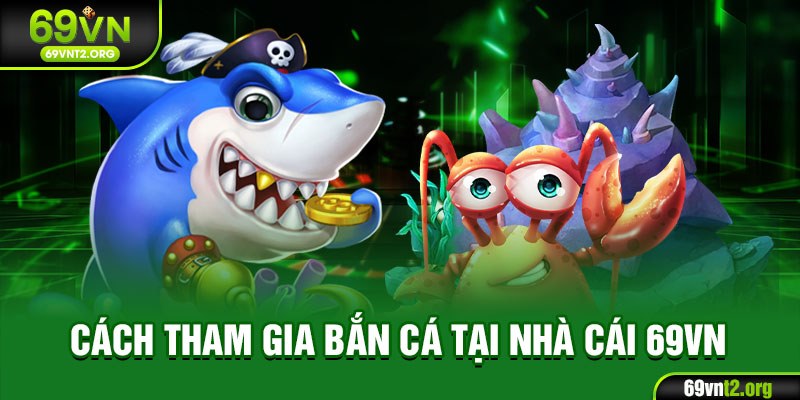 Cách tham gia bắn cá tại nhà cái 69VN