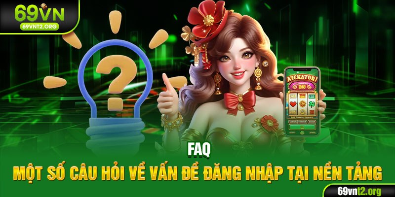 FAQ - Một số câu hỏi về vấn đề đăng nhập tại nền tảng