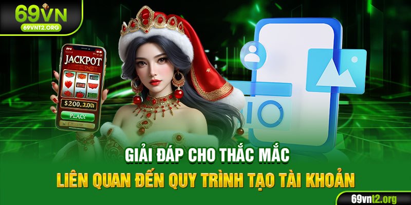 Giải đáp cho thắc mắc liên quan đến quy trình tạo tài khoản