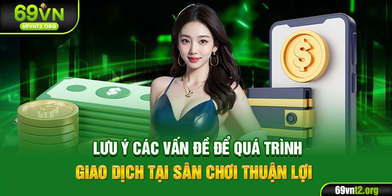 Lưu ý các vấn đề để quá trình giao dịch tại sân chơi thuận lợi