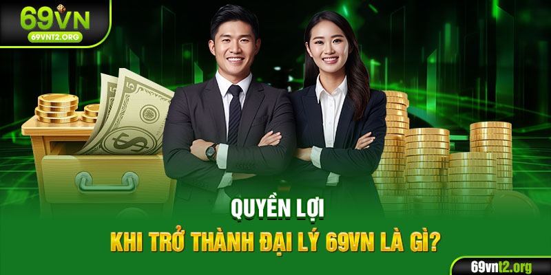 Quyền lợi khi trở thành đại lý 69VN là gì?