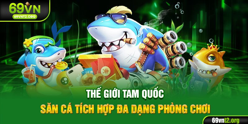 Thế giới Tam Quốc săn cá tích hợp đa dạng phòng chơi